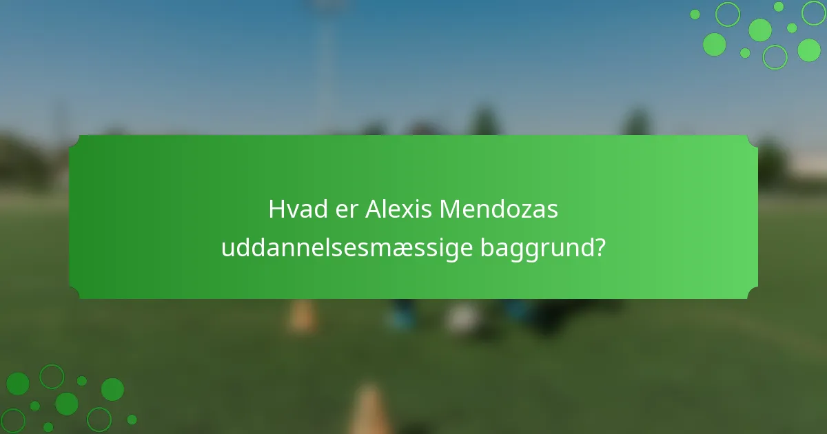 Hvad er Alexis Mendozas uddannelsesmæssige baggrund?