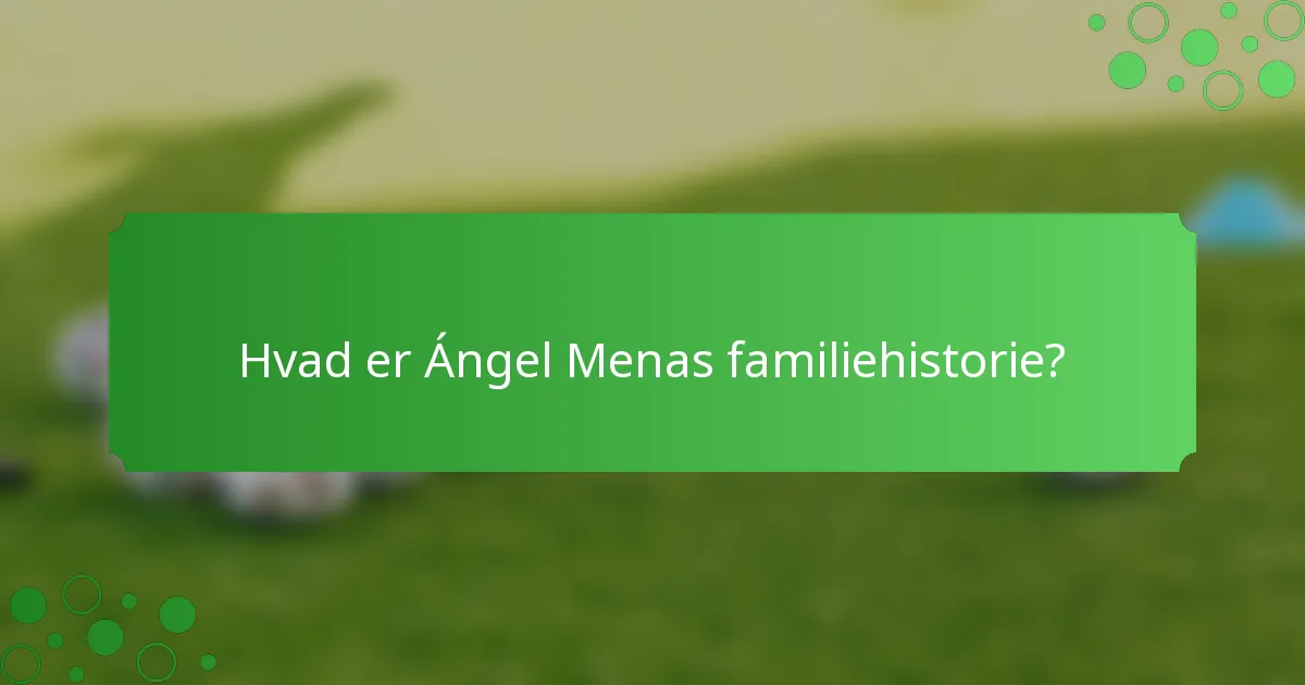 Hvad er Ángel Menas familiehistorie?