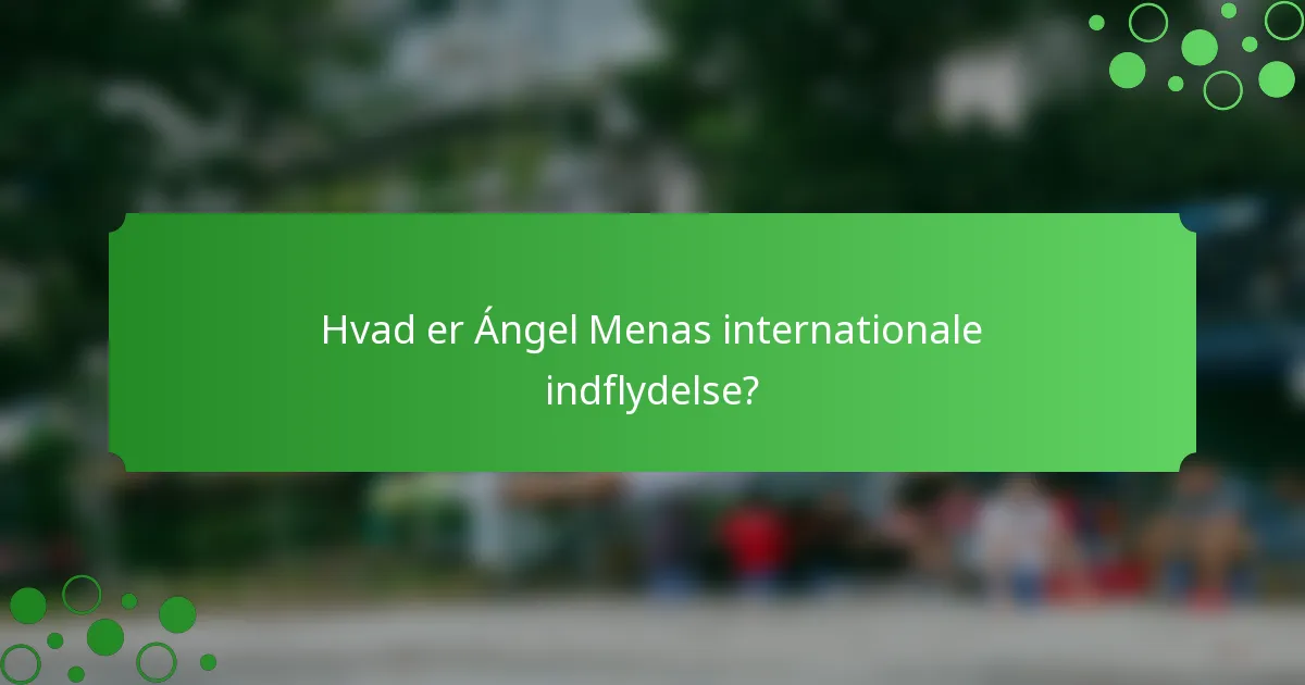 Hvad er Ángel Menas internationale indflydelse?