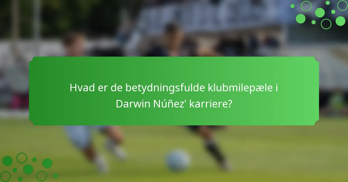 Hvad er de betydningsfulde klubmilepæle i Darwin Núñez' karriere?