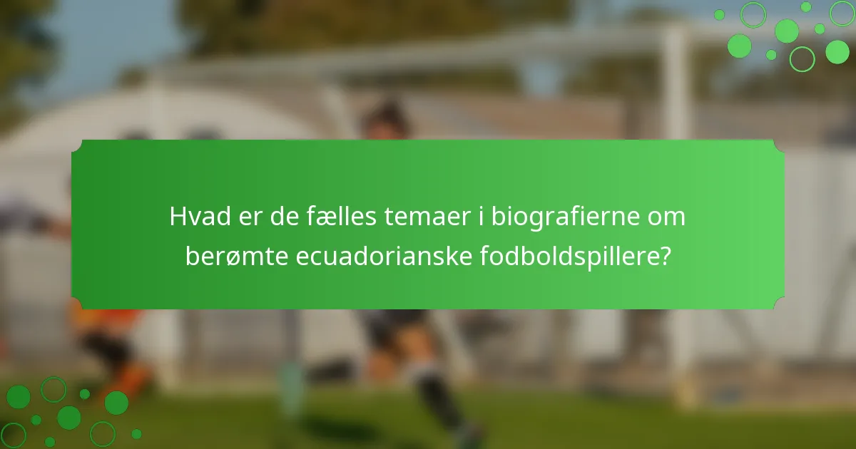 Hvad er de fælles temaer i biografierne om berømte ecuadorianske fodboldspillere?