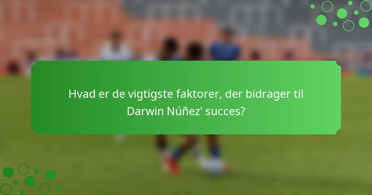 Hvad er de vigtigste faktorer, der bidrager til Darwin Núñez' succes?