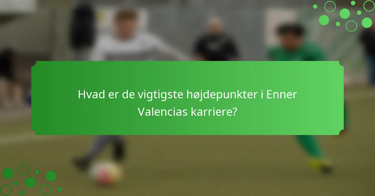 Hvad er de vigtigste højdepunkter i Enner Valencias karriere?