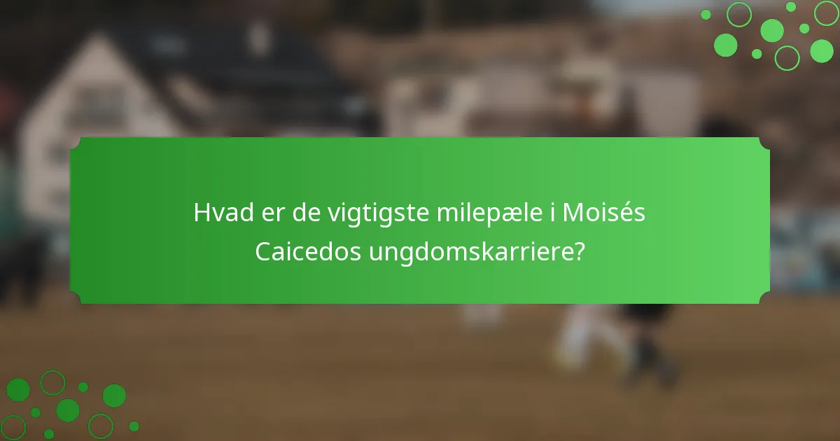 Hvad er de vigtigste milepæle i Moisés Caicedos ungdomskarriere?