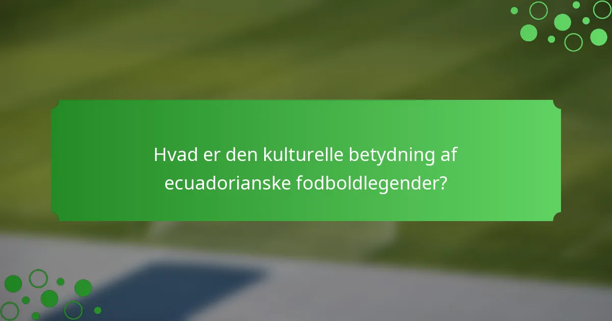 Hvad er den kulturelle betydning af ecuadorianske fodboldlegender?