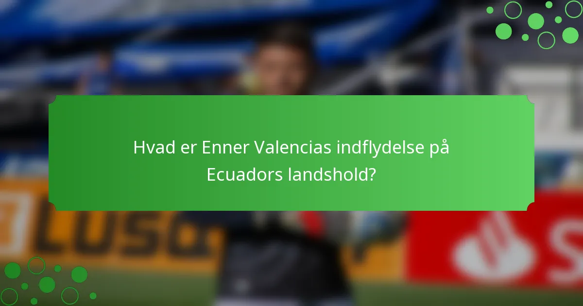 Hvad er Enner Valencias indflydelse på Ecuadors landshold?