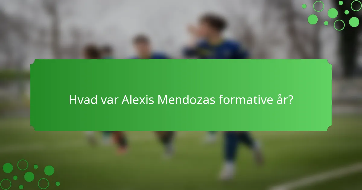 Hvad var Alexis Mendozas formative år?