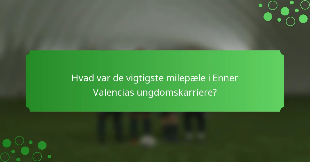 Hvad var de vigtigste milepæle i Enner Valencias ungdomskarriere?
