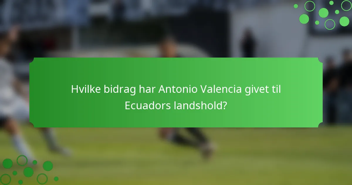 Hvilke bidrag har Antonio Valencia givet til Ecuadors landshold?