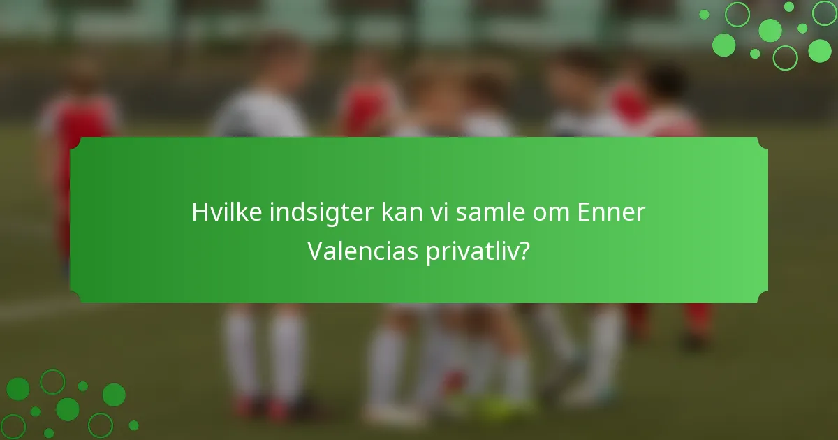 Hvilke indsigter kan vi samle om Enner Valencias privatliv?