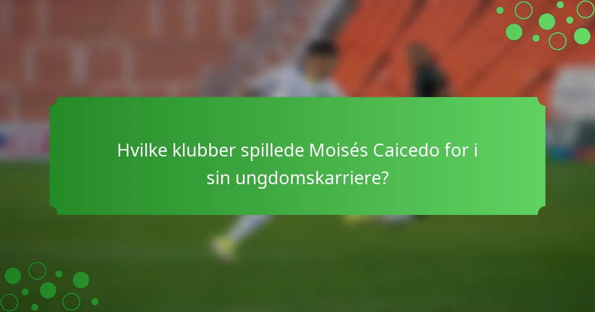 Hvilke klubber spillede Moisés Caicedo for i sin ungdomskarriere?
