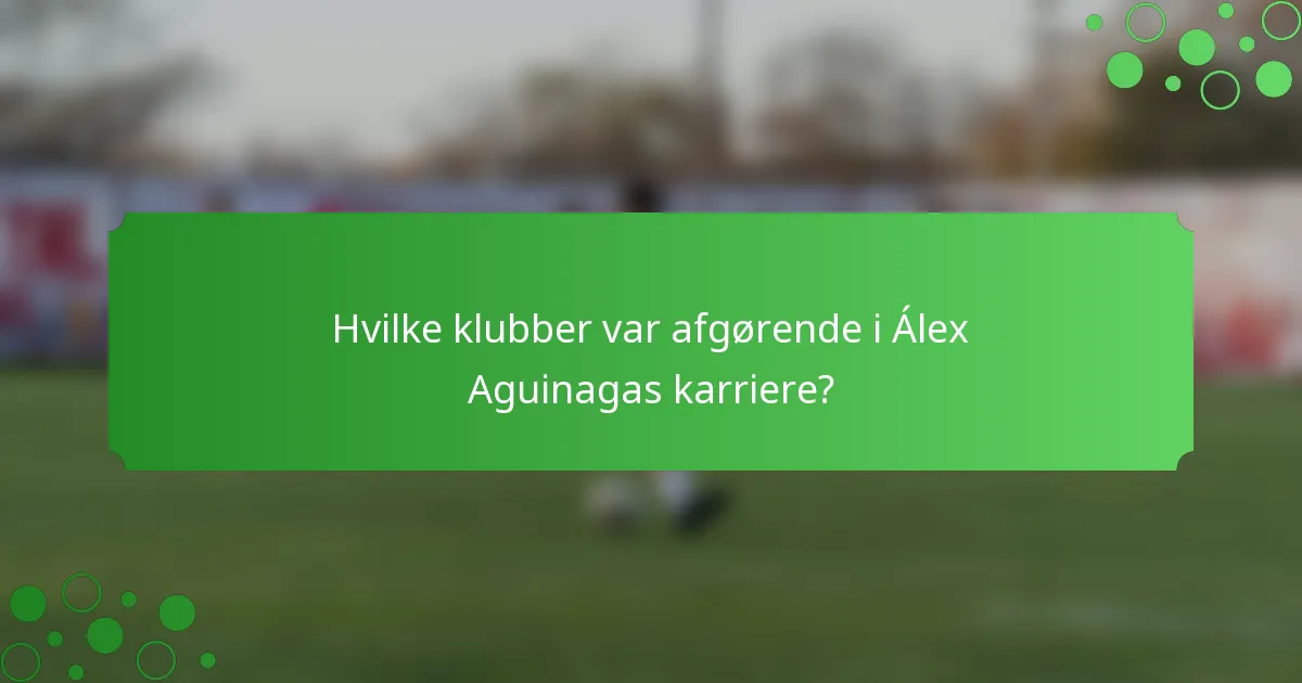 Hvilke klubber var afgørende i Álex Aguinagas karriere?