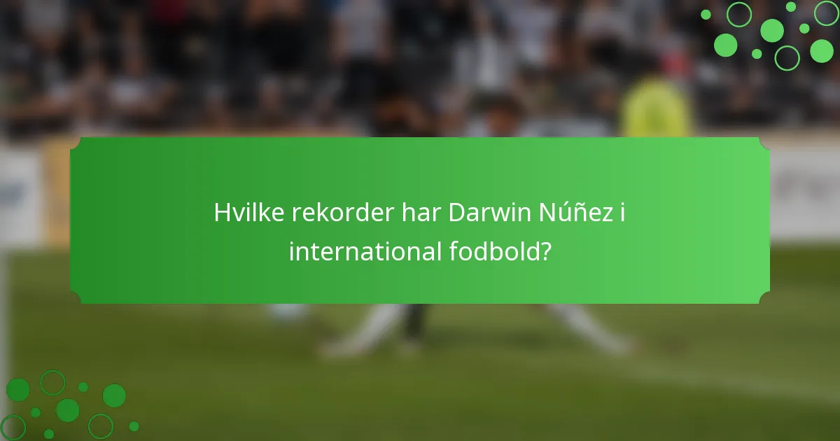 Hvilke rekorder har Darwin Núñez i international fodbold?