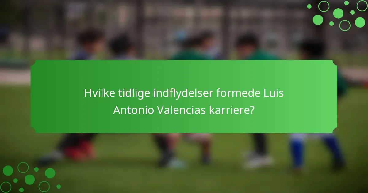 Hvilke tidlige indflydelser formede Luis Antonio Valencias karriere?