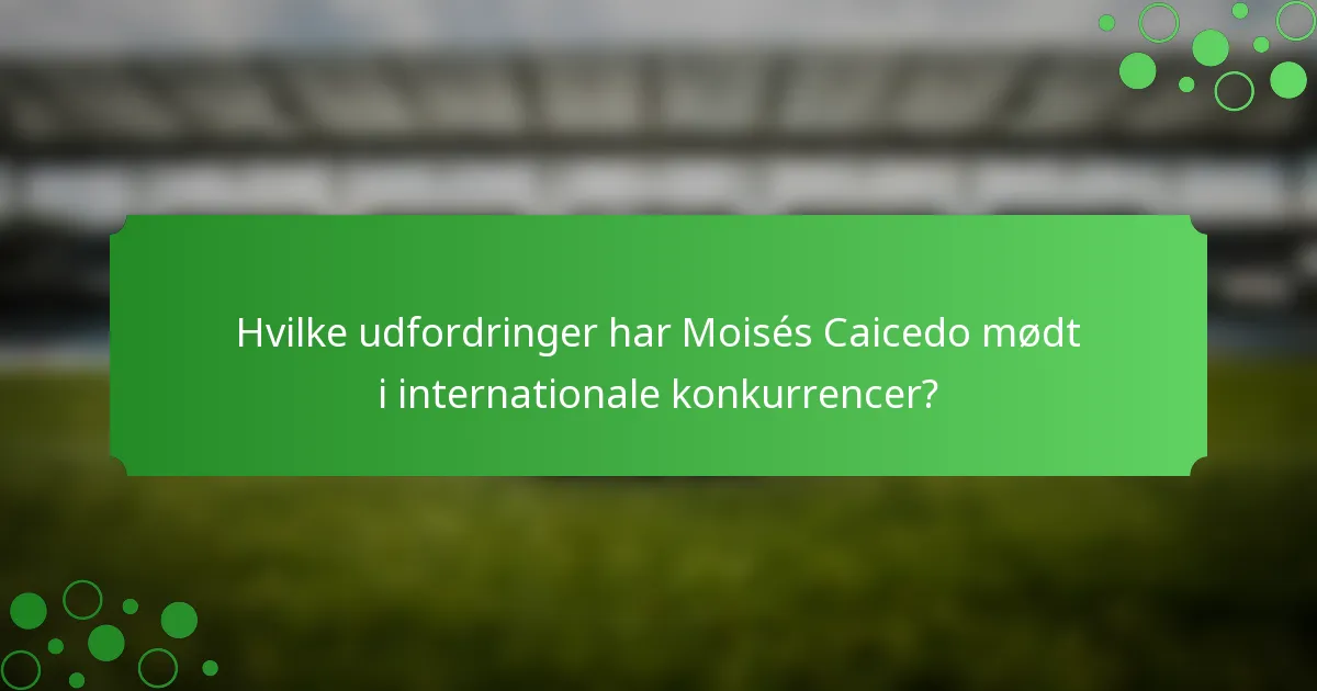 Hvilke udfordringer har Moisés Caicedo mødt i internationale konkurrencer?