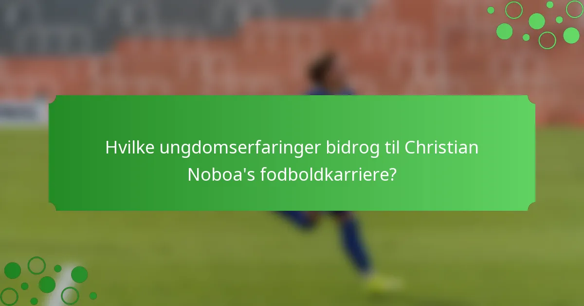 Hvilke ungdomserfaringer bidrog til Christian Noboa's fodboldkarriere?