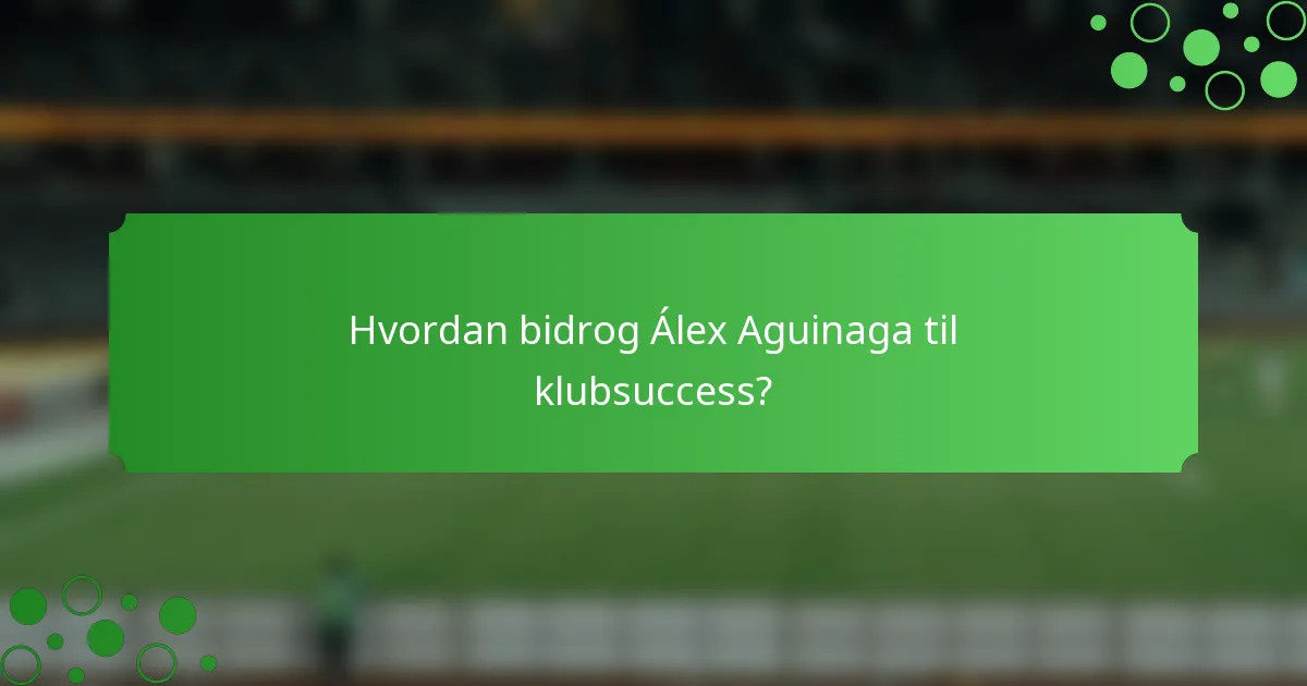 Hvordan bidrog Álex Aguinaga til klubsuccess?