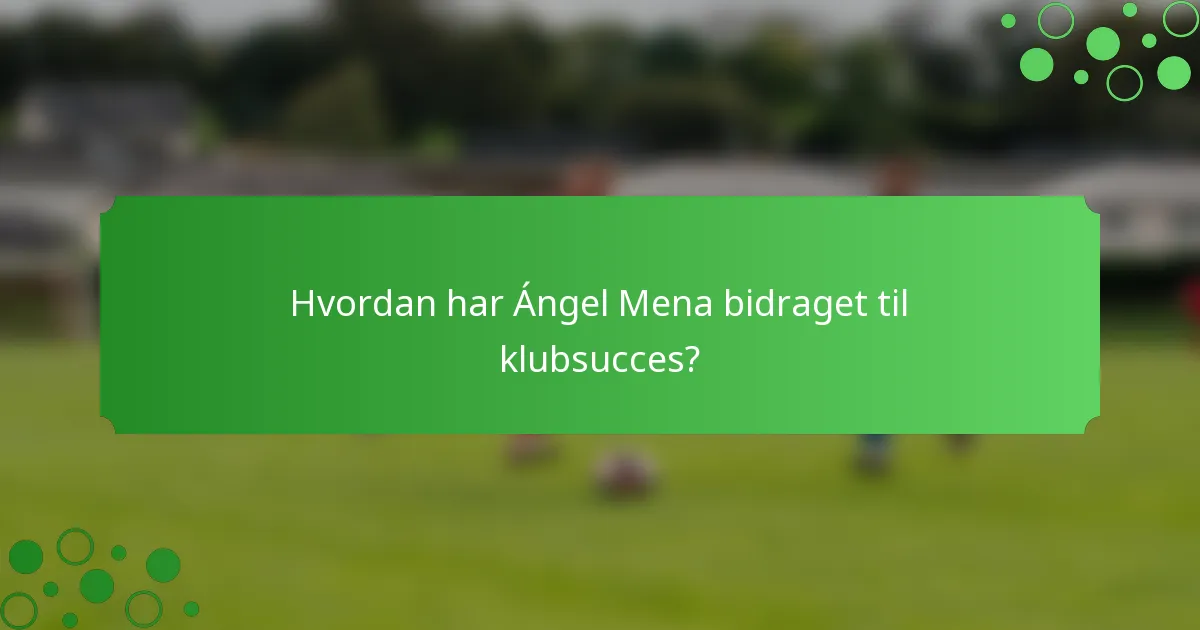 Hvordan har Ángel Mena bidraget til klubsucces?