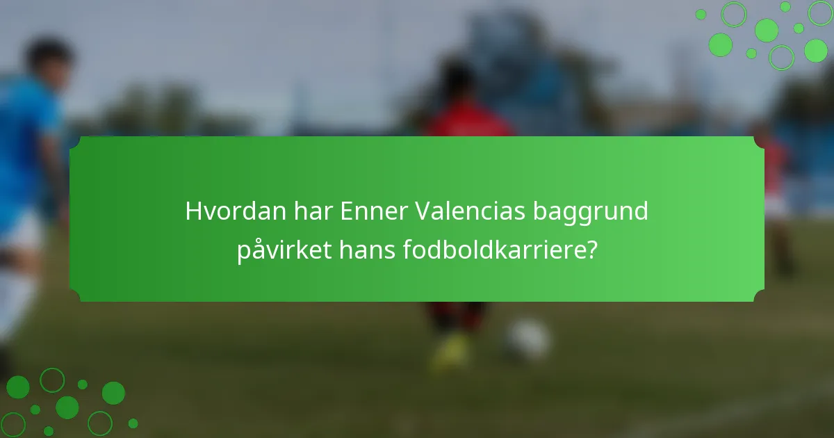 Hvordan har Enner Valencias baggrund påvirket hans fodboldkarriere?