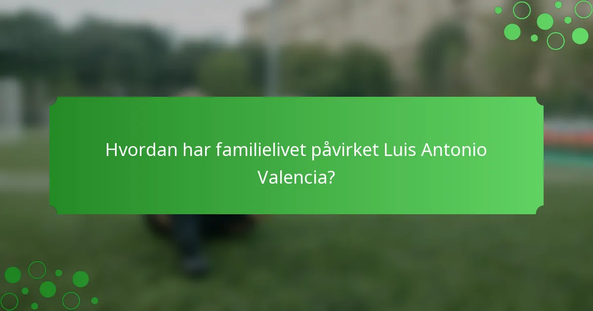 Hvordan har familielivet påvirket Luis Antonio Valencia?