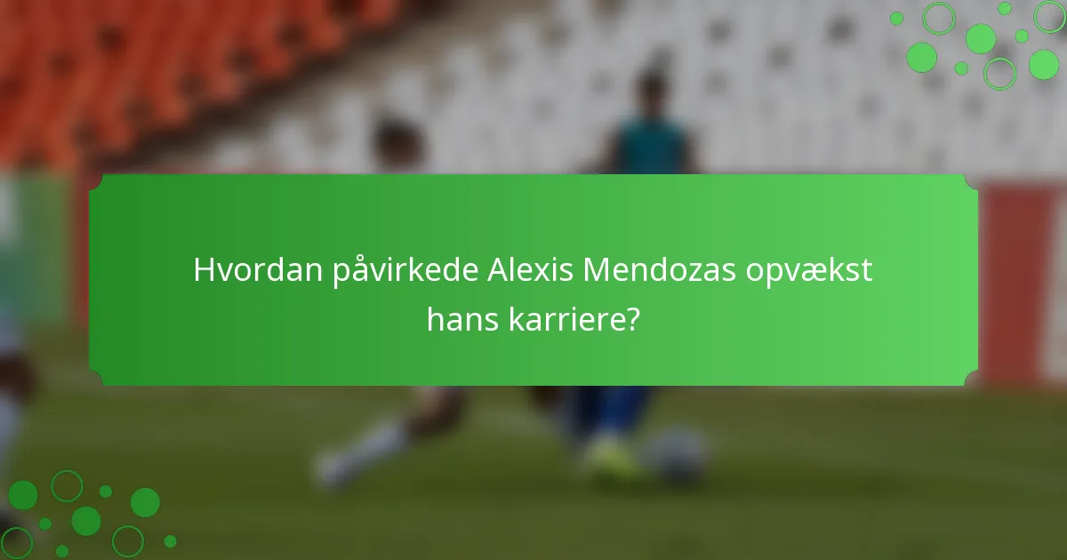 Hvordan påvirkede Alexis Mendozas opvækst hans karriere?