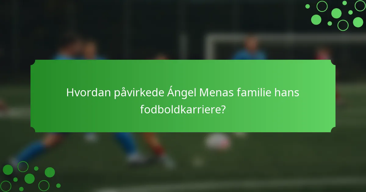 Hvordan påvirkede Ángel Menas familie hans fodboldkarriere?