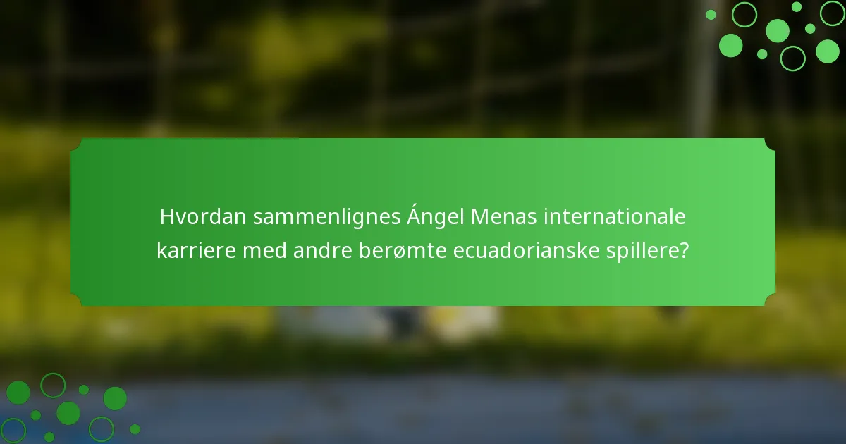 Hvordan sammenlignes Ángel Menas internationale karriere med andre berømte ecuadorianske spillere?