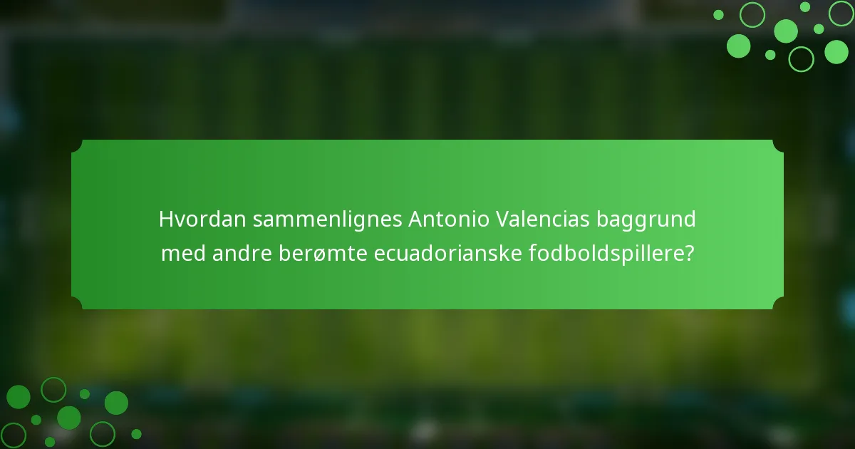 Hvordan sammenlignes Antonio Valencias baggrund med andre berømte ecuadorianske fodboldspillere?
