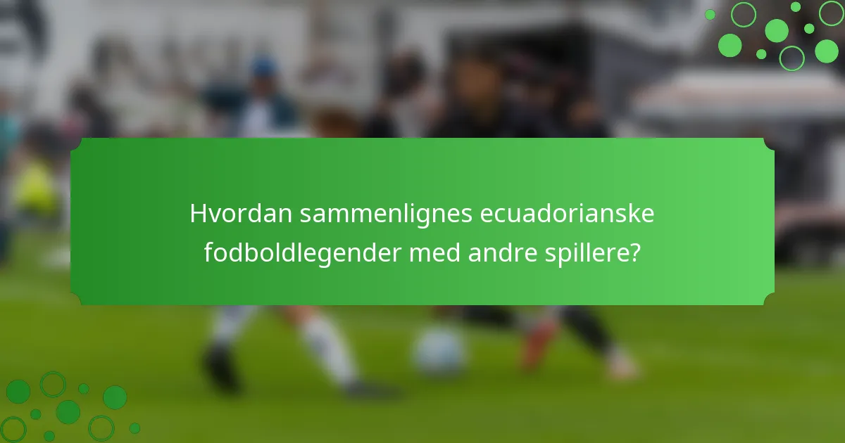 Hvordan sammenlignes ecuadorianske fodboldlegender med andre spillere?