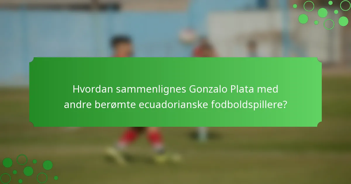 Hvordan sammenlignes Gonzalo Plata med andre berømte ecuadorianske fodboldspillere?
