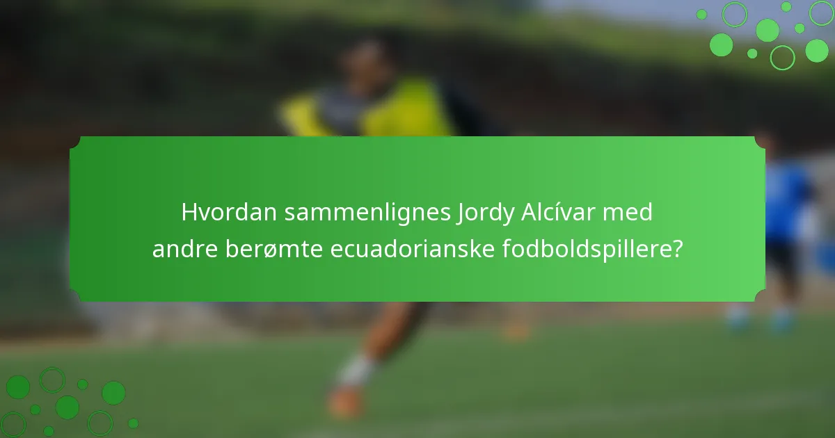 Hvordan sammenlignes Jordy Alcívar med andre berømte ecuadorianske fodboldspillere?
