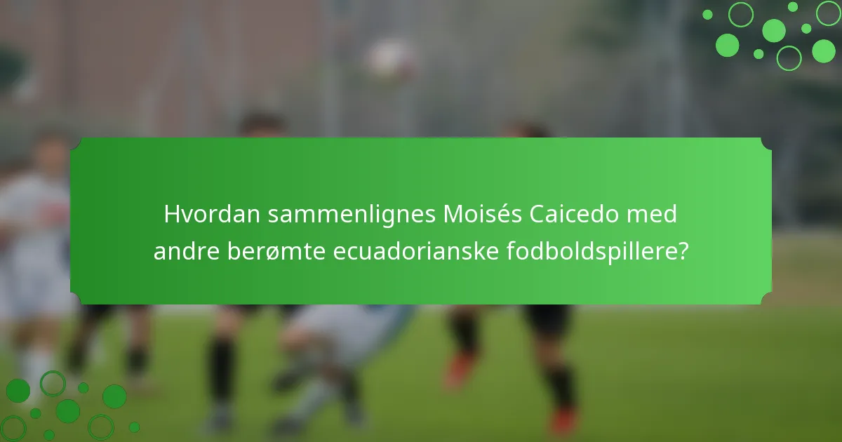 Hvordan sammenlignes Moisés Caicedo med andre berømte ecuadorianske fodboldspillere?
